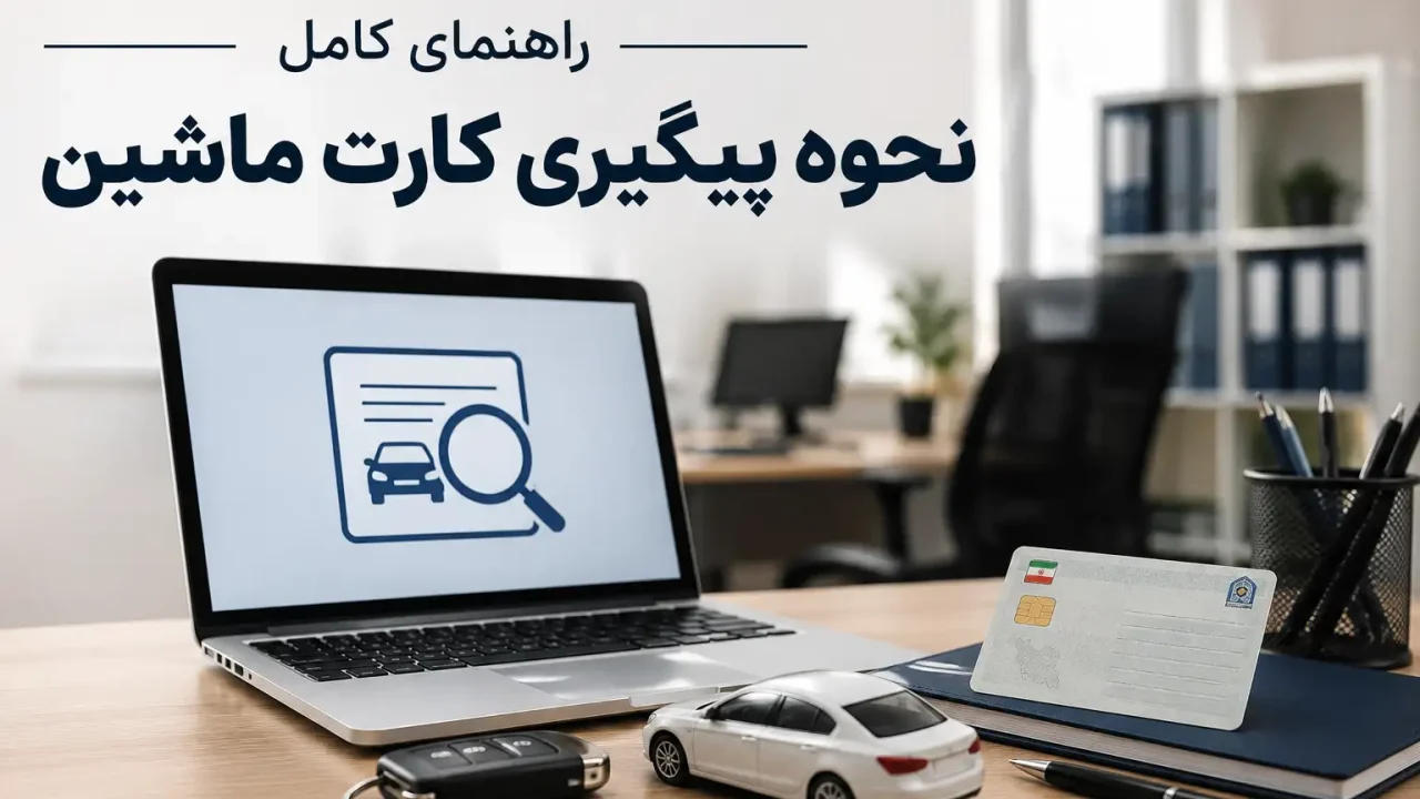 راهنمای کامل نحوه پیگیری کارت ماشین